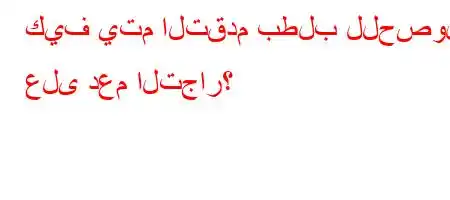 كيف يتم التقدم بطلب للحصول على دعم التجار؟